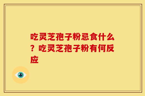 吃灵芝孢子粉忌食什么？吃灵芝孢子粉有何反应