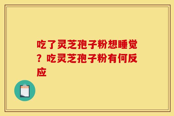 吃了灵芝孢子粉想睡觉？吃灵芝孢子粉有何反应