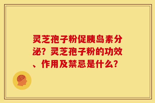 灵芝孢子粉促胰岛素分泌?灵芝孢子粉的功效、作用及禁忌是什么?