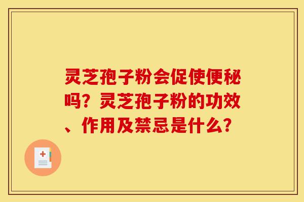 灵芝孢子粉会促使便秘吗？灵芝孢子粉的功效、作用及禁忌是什么？