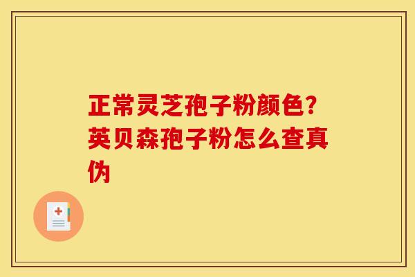 正常灵芝孢子粉颜色?英贝森孢子粉怎么查真伪