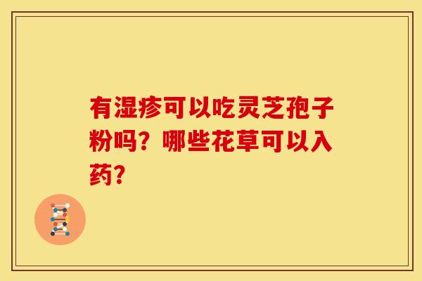 有湿疹可以吃灵芝孢子粉吗？哪些花草可以入药？