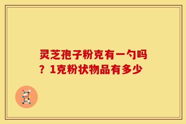 灵芝孢子粉克有一勺吗？1克粉状物品有多少