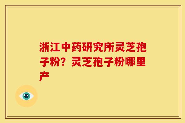 浙江中药研究所灵芝孢子粉?灵芝孢子粉哪里产