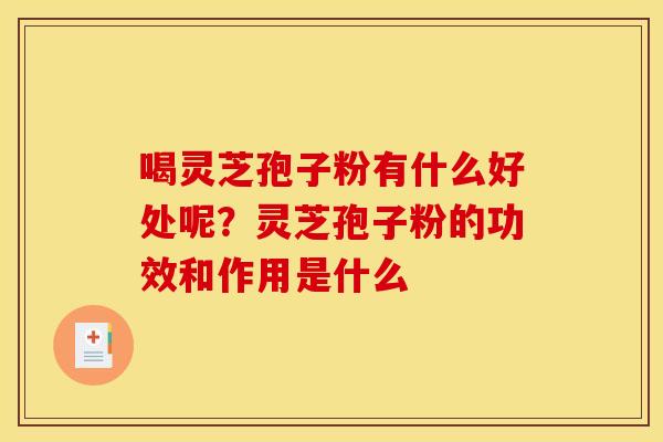 喝灵芝孢子粉有什么好处呢?灵芝孢子粉的功效和作用是什么
