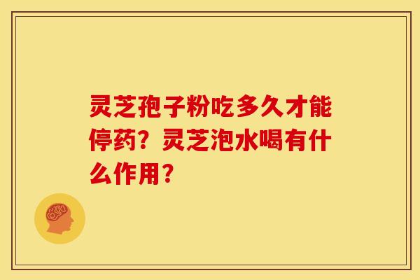灵芝孢子粉吃多久才能停药?灵芝泡水喝有什么作用?