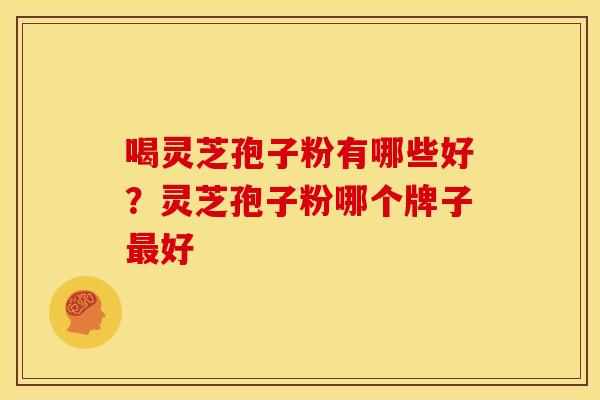 喝灵芝孢子粉有哪些好?灵芝孢子粉哪个牌子最好
