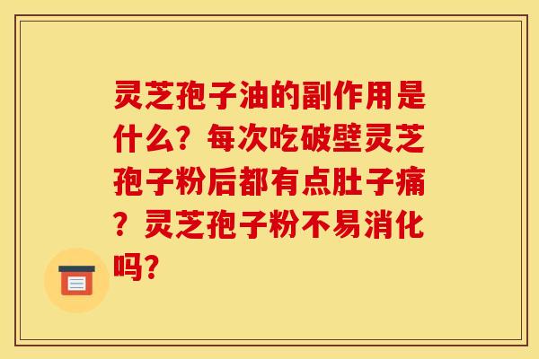 灵芝孢子油的副作用是什么？每次吃破壁灵芝孢子粉后都有点肚子痛？灵芝孢子粉不易消化吗？