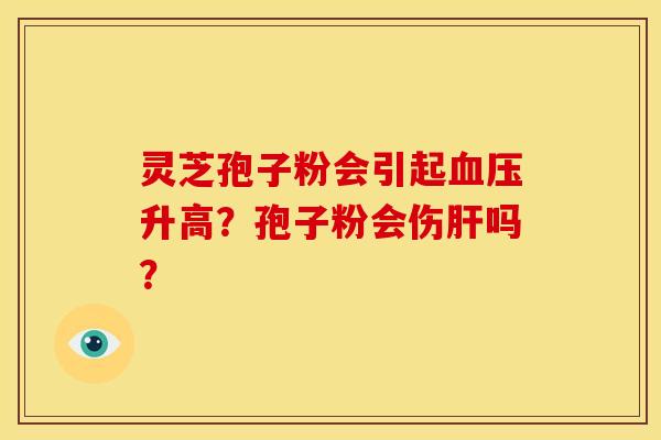 灵芝孢子粉会引起血压升高？孢子粉会伤肝吗？