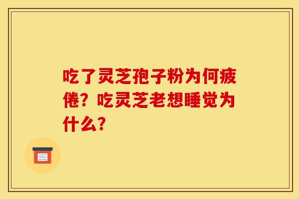 吃了灵芝孢子粉为何疲倦?吃灵芝老想睡觉为什么?