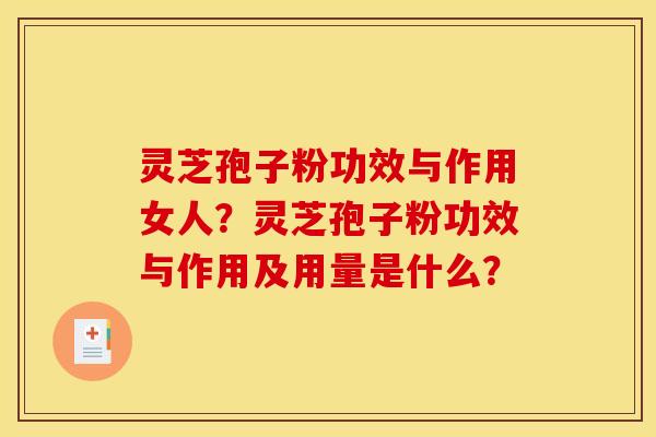 灵芝孢子粉功效与作用女人?灵芝孢子粉功效与作用及用量是什么?