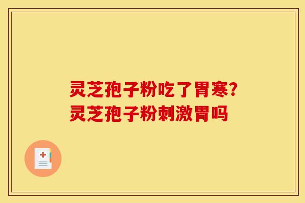 灵芝孢子粉吃了胃寒？灵芝孢子粉刺激胃吗