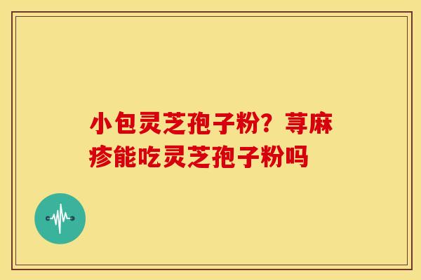 小包灵芝孢子粉?荨麻疹能吃灵芝孢子粉吗