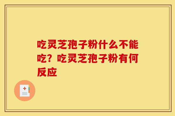 吃灵芝孢子粉什么不能吃?吃灵芝孢子粉有何反应