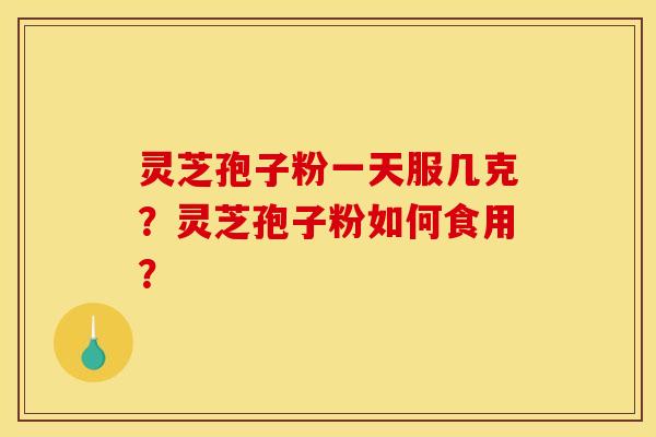 灵芝孢子粉一天服几克?灵芝孢子粉如何食用?