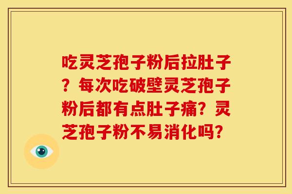 吃灵芝孢子粉后拉肚子?每次吃破壁灵芝孢子粉后都有点肚子痛?灵芝孢子粉不易消化吗?