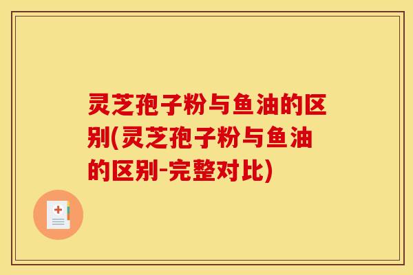 灵芝孢子粉与鱼油的区别(灵芝孢子粉与鱼油的区别-完整对比)