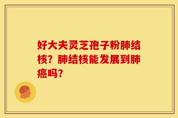 好大夫灵芝孢子粉肺结核?肺结核能发展到肺癌吗?