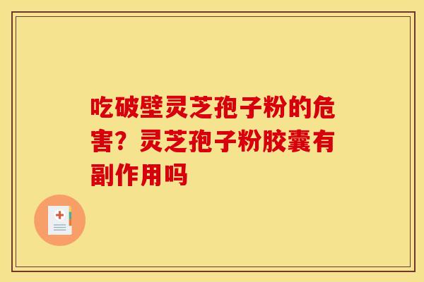 吃破壁灵芝孢子粉的危害?灵芝孢子粉胶囊有副作用吗