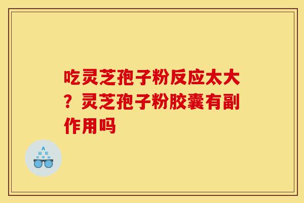 吃灵芝孢子粉反应太大？灵芝孢子粉胶囊有副作用吗