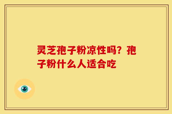 灵芝孢子粉凉性吗？孢子粉什么人适合吃