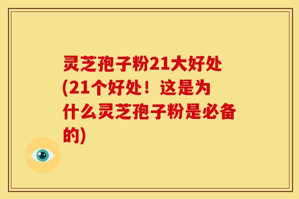 灵芝孢子粉21大好处(21个好处!这是为什么灵芝孢子粉是必备的)