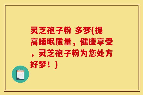 灵芝孢子粉 多梦(提高睡眠质量，健康享受，灵芝孢子粉为您处方好梦！)