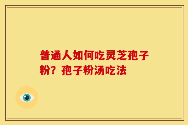 普通人如何吃灵芝孢子粉?孢子粉汤吃法