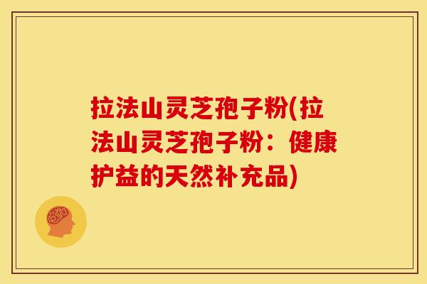 拉法山灵芝孢子粉(拉法山灵芝孢子粉:健康护益的天然补充品)