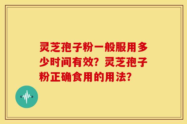 灵芝孢子粉一般服用多少时间有效？灵芝孢子粉正确食用的用法？