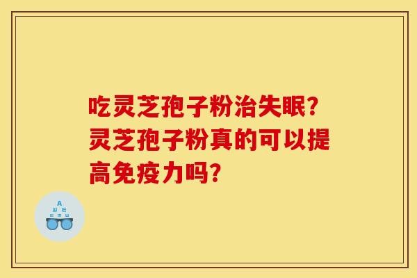 吃灵芝孢子粉治失眠？灵芝孢子粉真的可以提高免疫力吗？