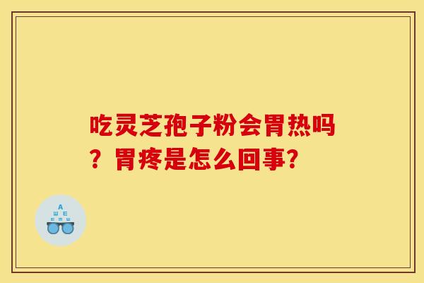 吃灵芝孢子粉会胃热吗?胃疼是怎么回事?
