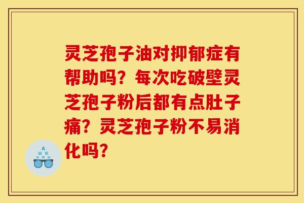 灵芝孢子油对抑郁症有帮助吗?每次吃破壁灵芝孢子粉后都有点肚子痛?灵芝孢子粉不易消化吗?