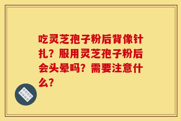 吃灵芝孢子粉后背像针扎?服用灵芝孢子粉后会头晕吗?需要注意什么?
