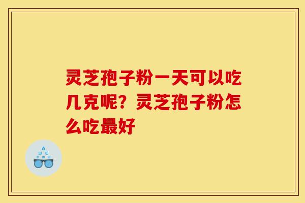 灵芝孢子粉一天可以吃几克呢？灵芝孢子粉怎么吃最好