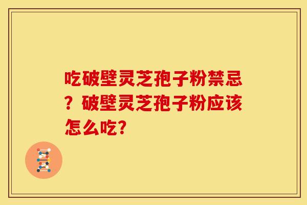 吃破壁灵芝孢子粉禁忌？破壁灵芝孢子粉应该怎么吃？