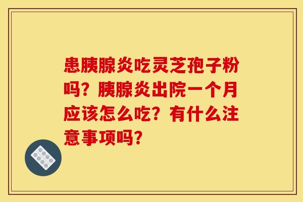 患胰腺炎吃灵芝孢子粉吗？胰腺炎出院一个月应该怎么吃？有什么注意事项吗？