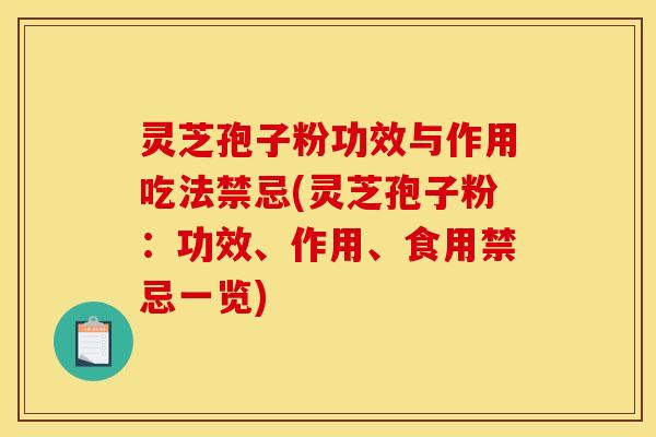 灵芝孢子粉功效与作用吃法禁忌(灵芝孢子粉:功效、作用、食用禁忌一览)
