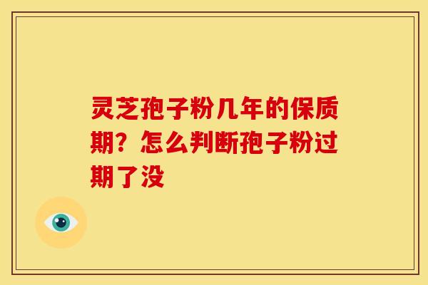 灵芝孢子粉几年的保质期？怎么判断孢子粉过期了没