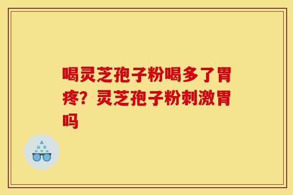 喝灵芝孢子粉喝多了胃疼?灵芝孢子粉刺激胃吗