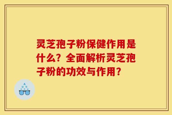 灵芝孢子粉保健作用是什么?全面解析灵芝孢子粉的功效与作用?