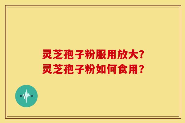 灵芝孢子粉服用放大？灵芝孢子粉如何食用？
