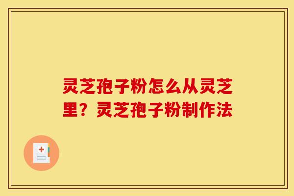灵芝孢子粉怎么从灵芝里?灵芝孢子粉制作法