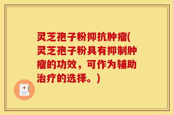 灵芝孢子粉抑抗肿瘤(灵芝孢子粉具有抑制肿瘤的功效，可作为辅助治疗的选择。)