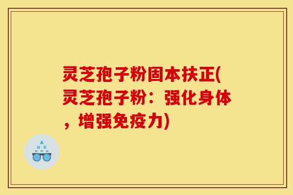 灵芝孢子粉固本扶正(灵芝孢子粉：强化身体，增强免疫力)