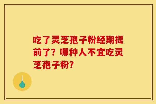 吃了灵芝孢子粉经期提前了?哪种人不宜吃灵芝孢子粉?
