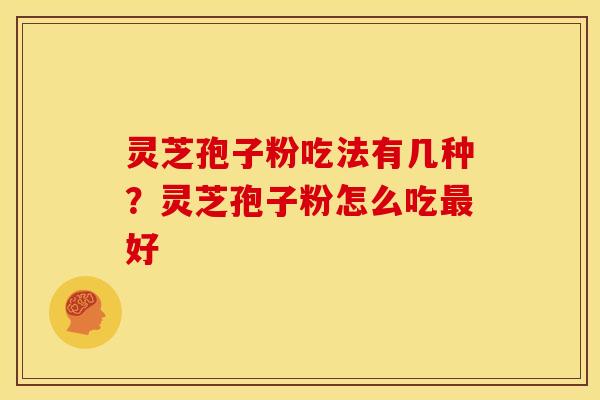 灵芝孢子粉吃法有几种?灵芝孢子粉怎么吃最好