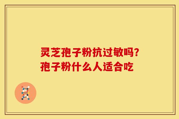 灵芝孢子粉抗过敏吗？孢子粉什么人适合吃