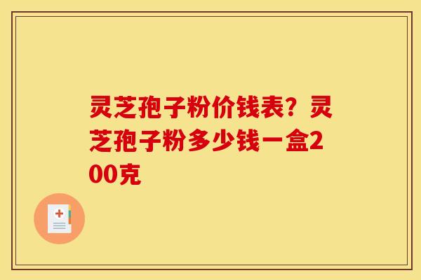 灵芝孢子粉价钱表?灵芝孢子粉多少钱一盒200克