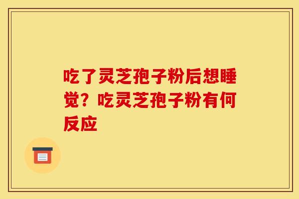 吃了灵芝孢子粉后想睡觉?吃灵芝孢子粉有何反应